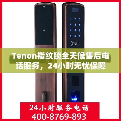Tenon指纹锁全天候售后电话服务，24小时无忧保障