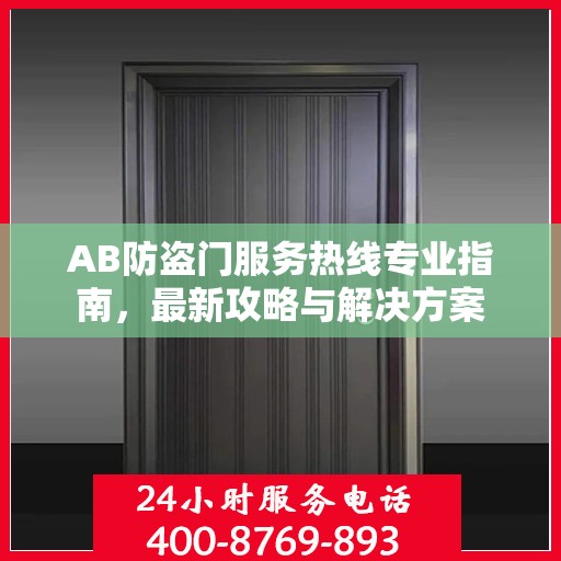 AB防盗门服务热线专业指南，最新攻略与解决方案