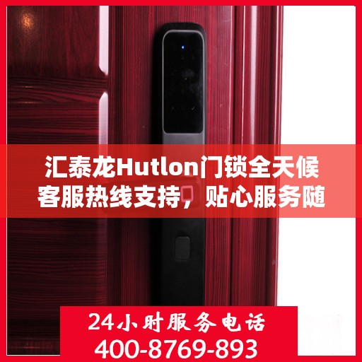 汇泰龙Hutlon门锁全天候客服热线支持，贴心服务随时在线