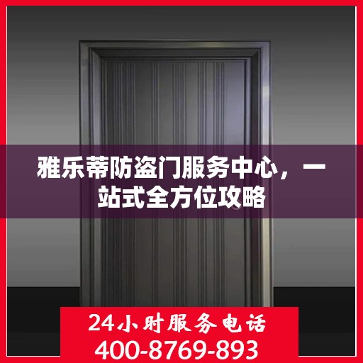 雅乐蒂防盗门服务中心，一站式全方位攻略