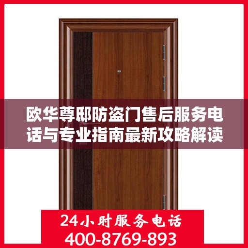 欧华尊邸防盗门售后服务电话与专业指南最新攻略解读