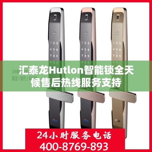 汇泰龙Hutlon智能锁全天候售后热线服务支持