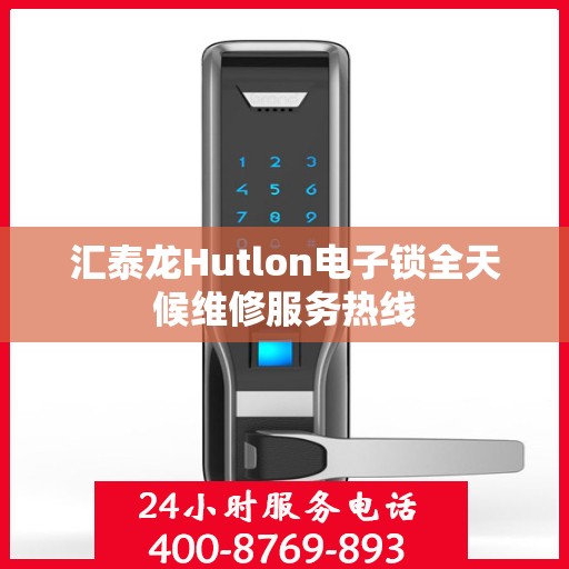 汇泰龙Hutlon电子锁全天候维修服务热线