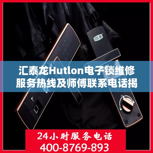 汇泰龙Hutlon电子锁维修服务热线及师傅联系电话揭秘