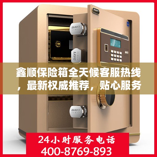 鑫顺保险箱全天候客服热线，最新权威推荐，贴心服务不打烊