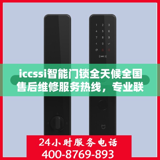 iccssi智能门锁全天候全国售后维修服务热线，专业联保保障客户无忧
