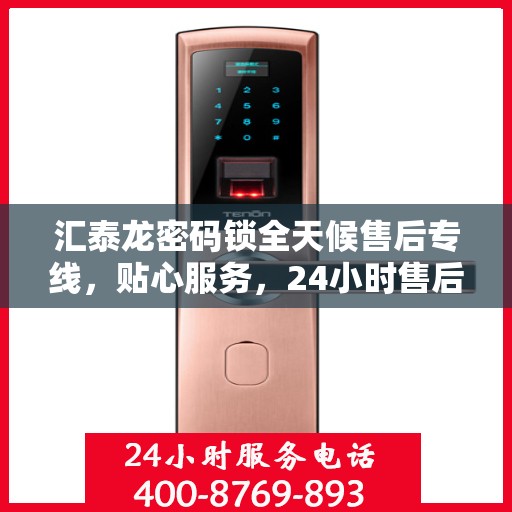 汇泰龙密码锁全天候售后专线，贴心服务，24小时售后无忧