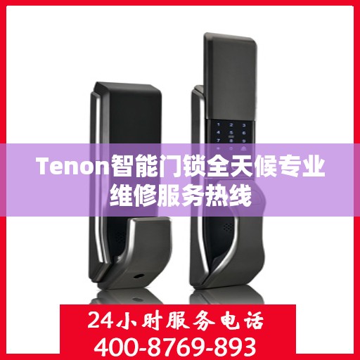 Tenon智能门锁全天候专业维修服务热线