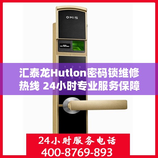 汇泰龙Hutlon密码锁维修热线 24小时专业服务保障