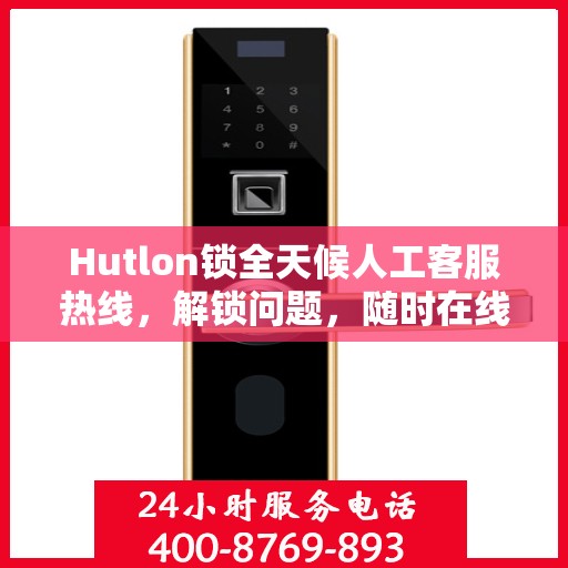 Hutlon锁全天候人工客服热线，解锁问题，随时在线解答