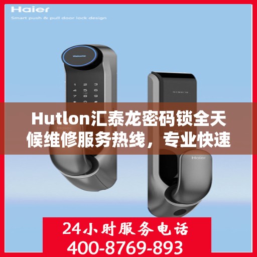 Hutlon汇泰龙密码锁全天候维修服务热线，专业快速响应