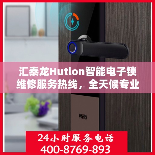 汇泰龙Hutlon智能电子锁维修服务热线，全天候专业维修保障安全之门
