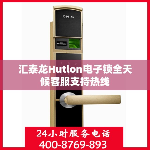 汇泰龙Hutlon电子锁全天候客服支持热线