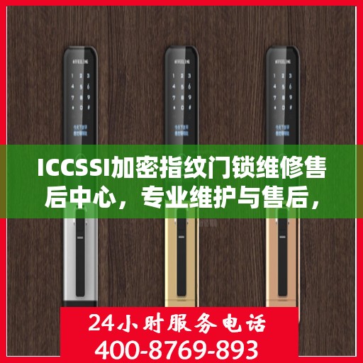 ICCSSI加密指纹门锁维修售后中心，专业维护与售后，保障您的安全锁事无忧