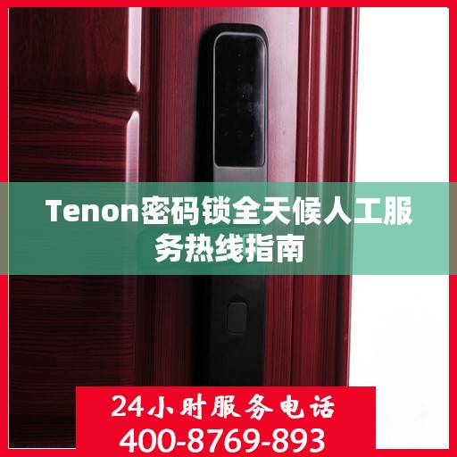 Tenon密码锁全天候人工服务热线指南