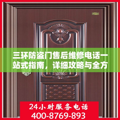 三环防盗门售后维修电话一站式指南，详细攻略与全方位服务支持