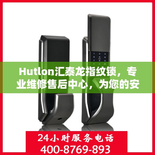 Hutlon汇泰龙指纹锁，专业维修售后中心，为您的安全保驾护航