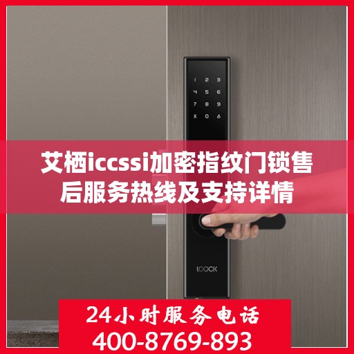 艾栖iccssi加密指纹门锁售后服务热线及支持详情
