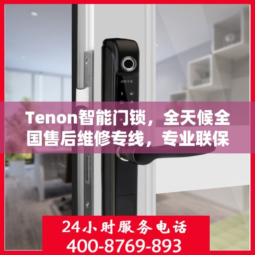 Tenon智能门锁，全天候全国售后维修专线，专业联保服务保障您的安全