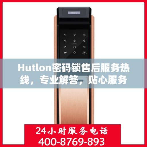 Hutlon密码锁售后服务热线，专业解答，贴心服务