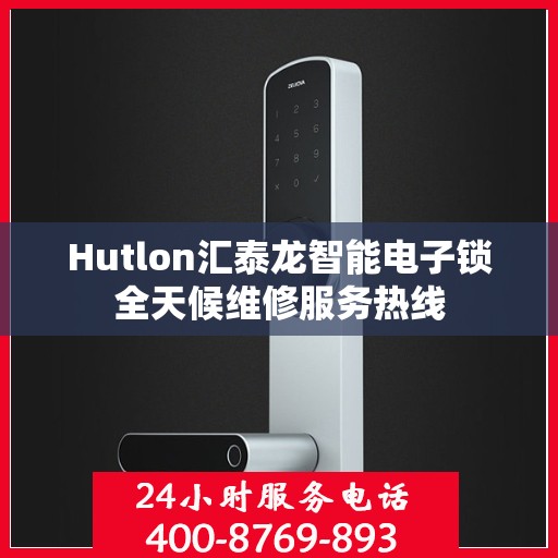 Hutlon汇泰龙智能电子锁全天候维修服务热线