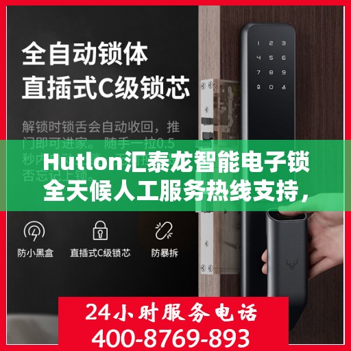 Hutlon汇泰龙智能电子锁全天候人工服务热线支持，解锁智能生活新体验