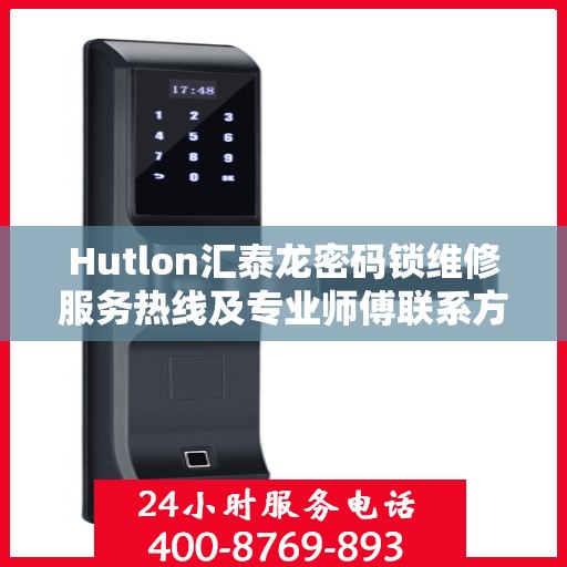 Hutlon汇泰龙密码锁维修服务热线及专业师傅联系方式揭秘