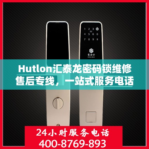 Hutlon汇泰龙密码锁维修售后专线，一站式服务电话解析