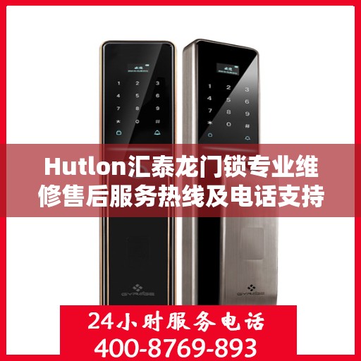 Hutlon汇泰龙门锁专业维修售后服务热线及电话支持详解