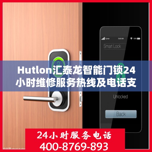 Hutlon汇泰龙智能门锁24小时维修服务热线及电话支持指南