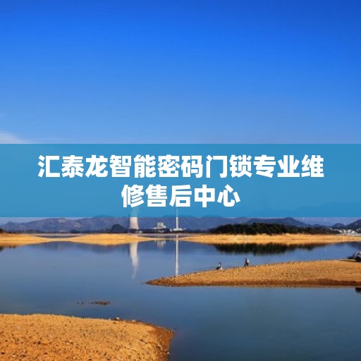 汇泰龙智能密码门锁专业维修售后中心