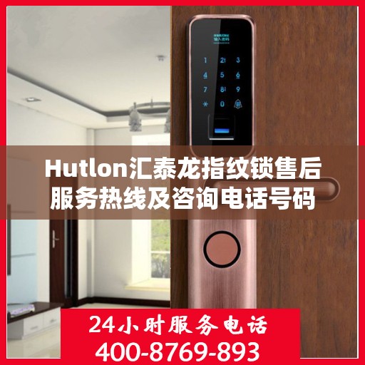 Hutlon汇泰龙指纹锁售后服务热线及咨询电话号码