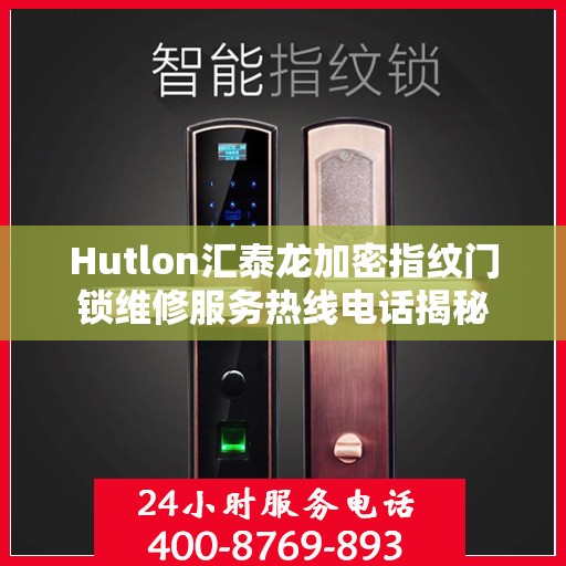 Hutlon汇泰龙加密指纹门锁维修服务热线电话揭秘