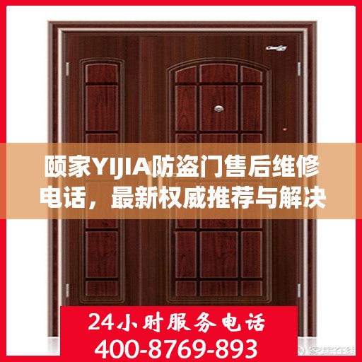颐家YIJIA防盗门售后维修电话，最新权威推荐与解决方案