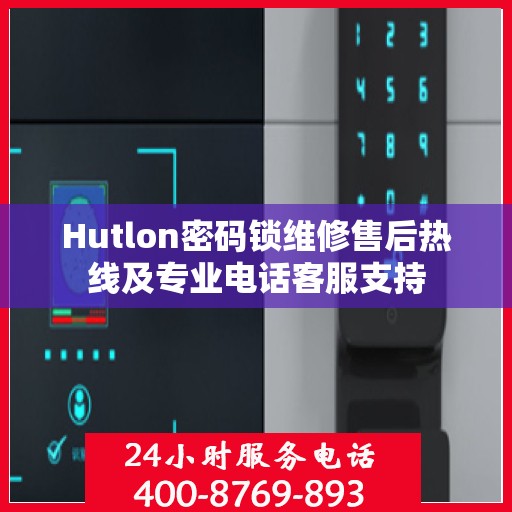 Hutlon密码锁维修售后热线及专业电话客服支持