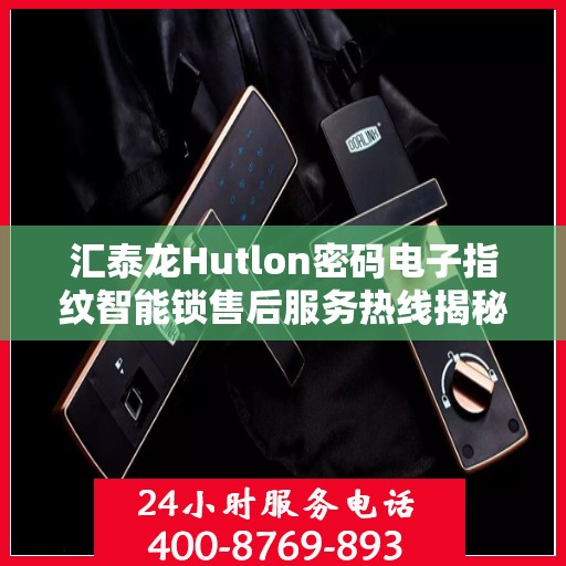 汇泰龙Hutlon密码电子指纹智能锁售后服务热线揭秘