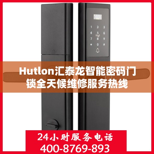 Hutlon汇泰龙智能密码门锁全天候维修服务热线