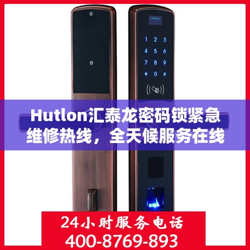 Hutlon汇泰龙密码锁紧急维修热线，全天候服务在线