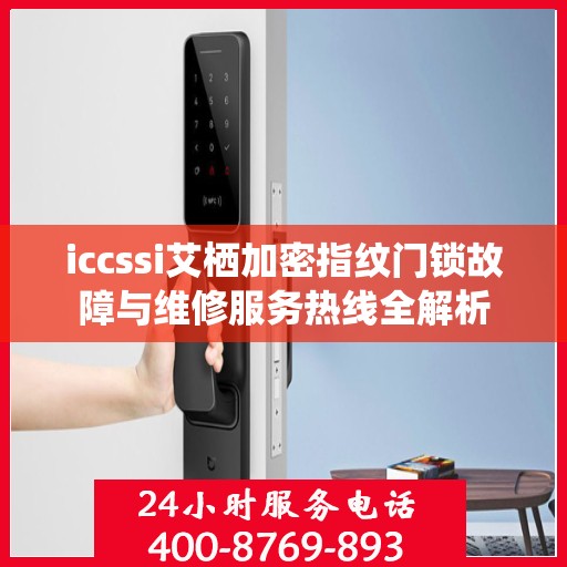 iccssi艾栖加密指纹门锁故障与维修服务热线全解析