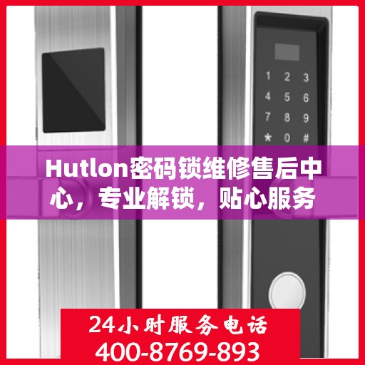Hutlon密码锁维修售后中心，专业解锁，贴心服务