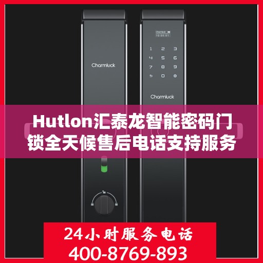 Hutlon汇泰龙智能密码门锁全天候售后电话支持服务介绍