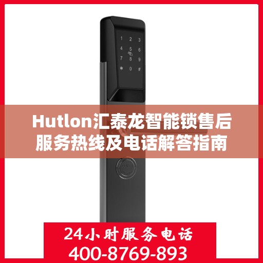 Hutlon汇泰龙智能锁售后服务热线及电话解答指南