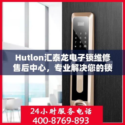 Hutlon汇泰龙电子锁维修售后中心，专业解决您的锁具问题