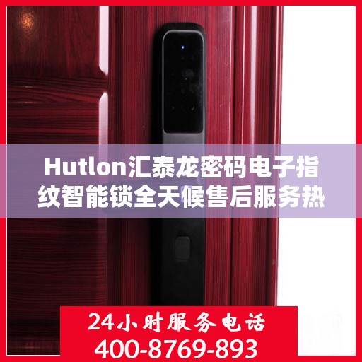Hutlon汇泰龙密码电子指纹智能锁全天候售后服务热线