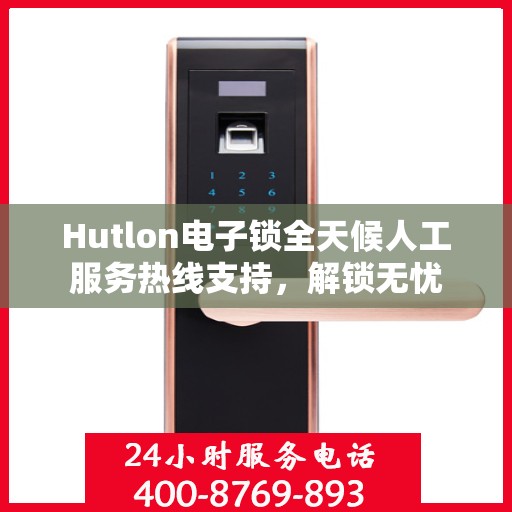 Hutlon电子锁全天候人工服务热线支持，解锁无忧