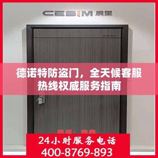 德诺特防盗门，全天候客服热线权威服务指南