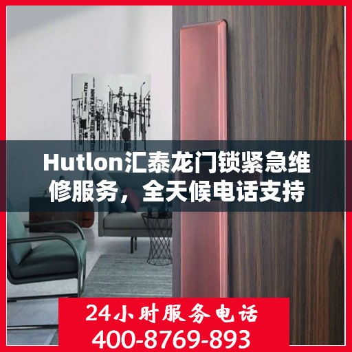 Hutlon汇泰龙门锁紧急维修服务，全天候电话支持