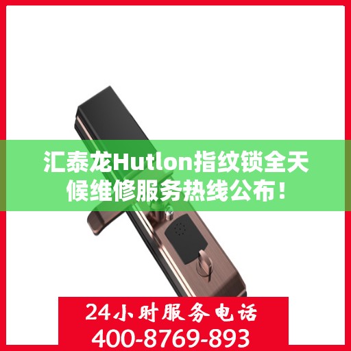 汇泰龙Hutlon指纹锁全天候维修服务热线公布！