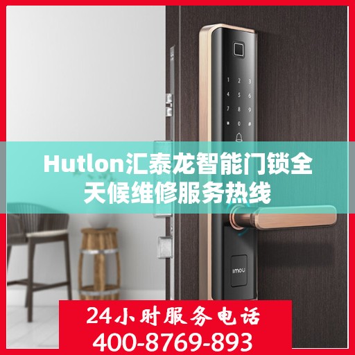 Hutlon汇泰龙智能门锁全天候维修服务热线