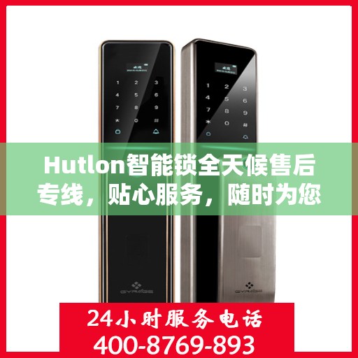 Hutlon智能锁全天候售后专线，贴心服务，随时为您解决安全锁事问题